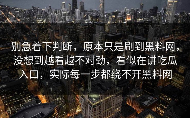 别急着下判断，原本只是刷到黑料网，没想到越看越不对劲，看似在讲吃瓜入口，实际每一步都绕不开黑料网