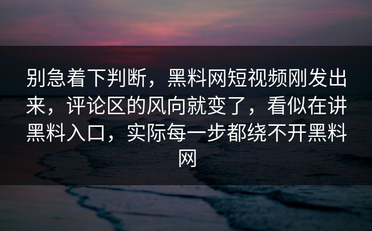 别急着下判断，黑料网短视频刚发出来，评论区的风向就变了，看似在讲黑料入口，实际每一步都绕不开黑料网
