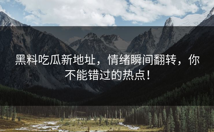 黑料吃瓜新地址，情绪瞬间翻转，你不能错过的热点！